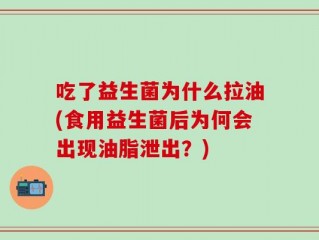 吃了益生菌为什么拉油(食用益生菌后为何会出现油脂泄出？)