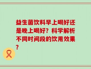 益生菌饮料早上喝好还是晚上喝好？科学解析不同时间段的饮用效果？