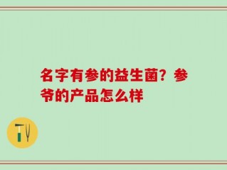 名字有参的益生菌？参爷的产品怎么样