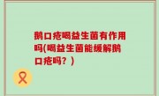 鹅口疮喝益生菌有作用吗(喝益生菌能缓解鹅口疮吗？)