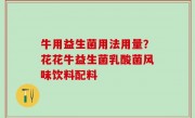 牛用益生菌用法用量？花花牛益生菌乳酸菌风味饮料配料