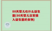 80天婴儿吃什么益生菌(80天婴儿日常摄入益生菌的食物)