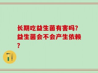 长期吃益生菌有害吗？益生菌会不会产生依赖？