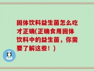固体饮料益生菌怎么吃才正确(正确食用固体饮料中的益生菌，你需要了解这些！)
