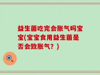 益生菌吃完会胀气吗宝宝(宝宝食用益生菌是否会致胀气？)