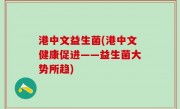 港中文益生菌(港中文健康促进——益生菌大势所趋)