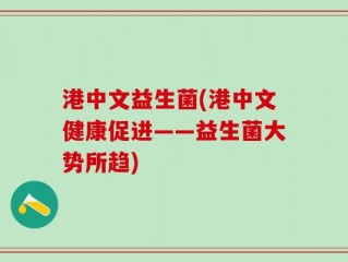 港中文益生菌(港中文健康促进——益生菌大势所趋)