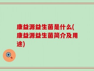 康益源益生菌是什么(康益源益生菌简介及用途)