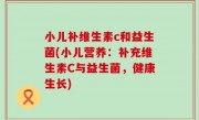 小儿补维生素c和益生菌(小儿营养：补充维生素C与益生菌，健康生长)