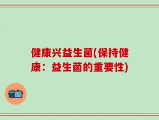 健康兴益生菌(保持健康：益生菌的重要性)