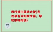 哪种益生菌助大便(发现最有效的益生菌，帮助顺畅排便)