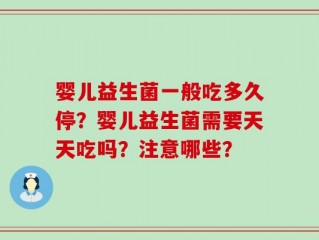 婴儿益生菌一般吃多久停？婴儿益生菌需要天天吃吗？注意哪些？