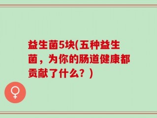 益生菌5块(五种益生菌，为你的肠道健康都贡献了什么？)