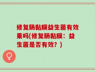 修复肠黏膜益生菌有效果吗(修复肠黏膜：益生菌是否有效？)