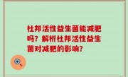 杜邦活性益生菌能减肥吗？解析杜邦活性益生菌对减肥的影响？