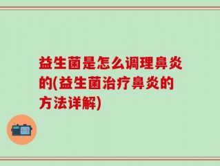 益生菌是怎么调理鼻炎的(益生菌治疗鼻炎的方法详解)
