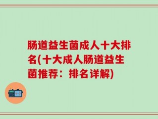 肠道益生菌成人十大排名(十大成人肠道益生菌推荐：排名详解)