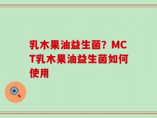 乳木果油益生菌？MCT乳木果油益生菌如何使用