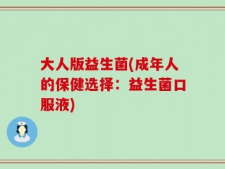 大人版益生菌(成年人的保健选择：益生菌口服液)