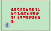 儿童咀嚼益生菌起什么作用(益生菌有哪些好处？让孩子咀嚼吸收更佳)