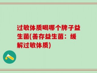 过敏体质喝哪个牌子益生菌(善存益生菌：缓解过敏体质)