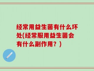经常用益生菌有什么坏处(经常服用益生菌会有什么副作用？)