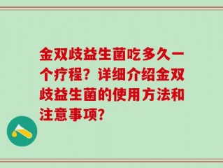 金双歧益生菌吃多久一个疗程？详细介绍金双歧益生菌的使用方法和注意事项？