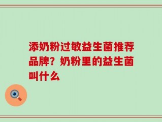 添奶粉过敏益生菌推荐品牌？奶粉里的益生菌叫什么