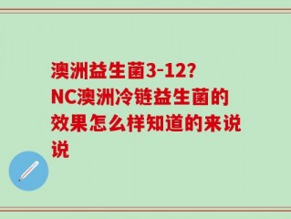 澳洲益生菌3-12？NC澳洲冷链益生菌的效果怎么样知道的来说说