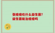 张痘痘吃什么益生菌？益生菌能治痘痘吗