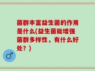 菌群丰富益生菌的作用是什么(益生菌能增强菌群多样性，有什么好处？)