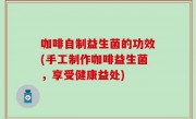 咖啡自制益生菌的功效(手工制作咖啡益生菌，享受健康益处)