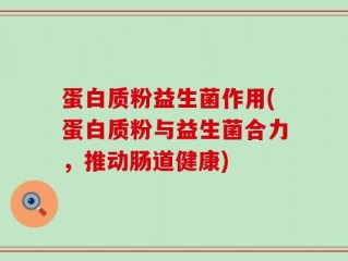 蛋白质粉益生菌作用(蛋白质粉与益生菌合力，推动肠道健康)