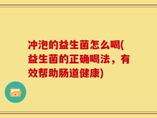 冲泡的益生菌怎么喝(益生菌的正确喝法，有效帮助肠道健康)