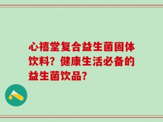 心禧堂复合益生菌固体饮料？健康生活必备的益生菌饮品？