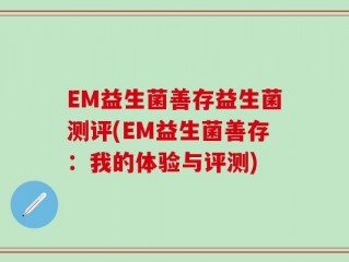 EM益生菌善存益生菌测评(EM益生菌善存：我的体验与评测)