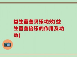 益生菌善贝乐功效(益生菌善倍乐的作用及功效)