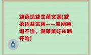 益蓓适益生菌文案(益蓓适益生菌——告别肠道不适，健康美好从肠开始)