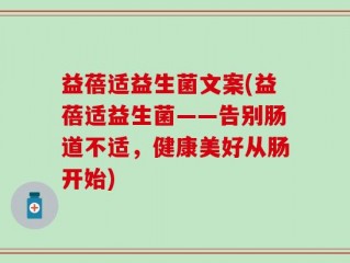 益蓓适益生菌文案(益蓓适益生菌——告别肠道不适，健康美好从肠开始)
