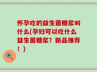 怀孕吃的益生菌糖浆叫什么(孕妇可以吃什么益生菌糖浆？新品推荐！)