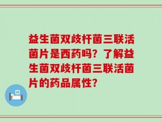 益生菌双歧杆菌三联活菌片是西药吗？了解益生菌双歧杆菌三联活菌片的药品属性？