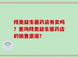 拜奥益生菌药店有卖吗？查询拜奥益生菌药店的销售渠道？