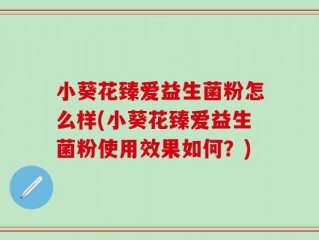 小葵花臻爱益生菌粉怎么样(小葵花臻爱益生菌粉使用效果如何？)