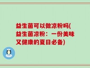 益生菌可以做凉粉吗(益生菌凉粉：一份美味又健康的夏日必备)