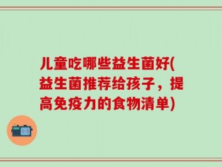 儿童吃哪些益生菌好(益生菌推荐给孩子，提高免疫力的食物清单)