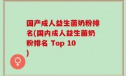 国产成人益生菌奶粉排名(国内成人益生菌奶粉排名 Top 10)