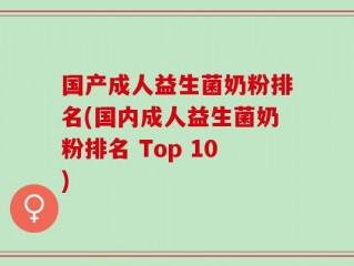 国产成人益生菌奶粉排名(国内成人益生菌奶粉排名 Top 10)