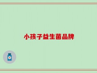 小孩子益生菌品牌