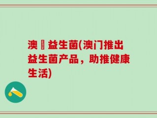 澳門益生菌(澳门推出益生菌产品，助推健康生活)