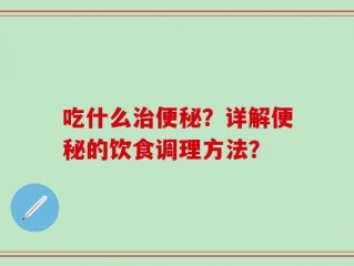 吃什么治便秘？详解便秘的饮食调理方法？